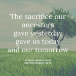 Genealogy, quote, ancestry, ancestor, The Sacrifice our ancestors gave yesterday, gave us today and our tomorrow